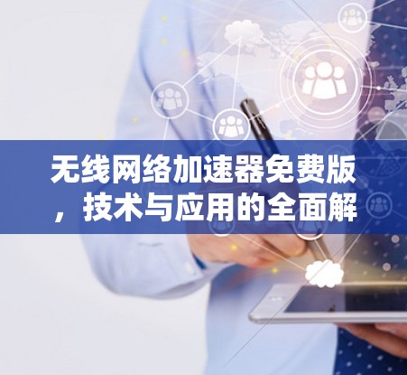 无线网络加速器免费版，技术与应用的全面解析
