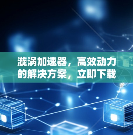 漩涡加速器，高效动力的解决方案，立即下载免费版！