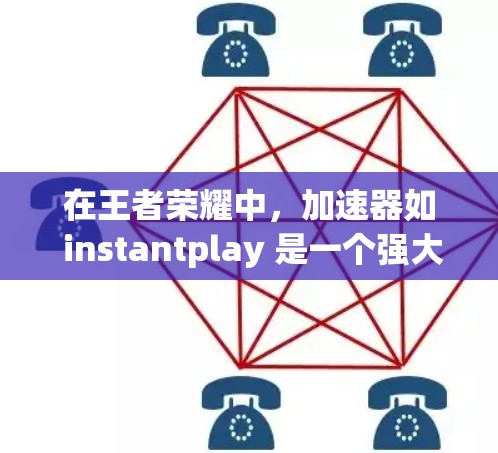 在王者荣耀中，加速器如 instantplay 是一个强大的工具，帮助你在短时间内完成游戏任务。以下是一些常见的加速器及其特点