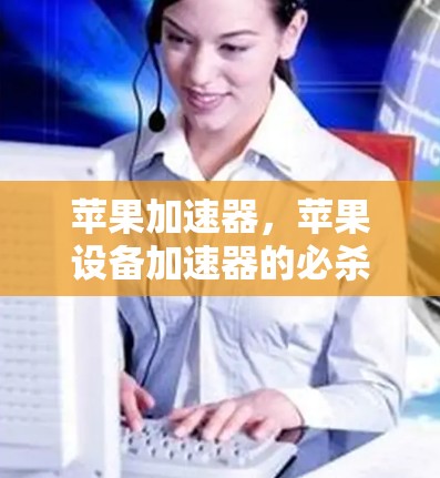 苹果加速器,苹果设备加速器的必杀技! 苹果加速器,苹果设备加速器的必杀技!