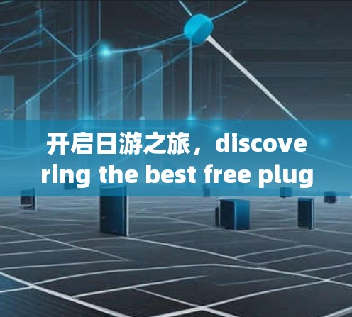 开启日游之旅，discovering the best free plugins for your phone