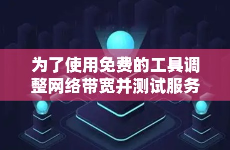 为了使用免费的工具调整网络带宽并测试服务器连接,可以尝试以下步骤 为了使用免费的工具调整网络带宽并测试服务器连接,可以尝试以下步骤