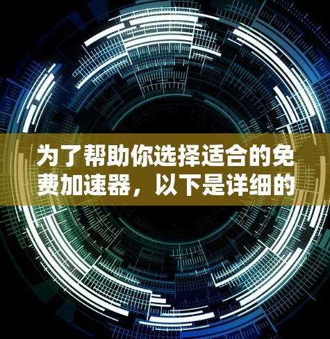 为了帮助你选择适合的免费加速器,以下是详细的指南,涵盖不同情况下的选择和使用建议 为了帮助你选择适合的免费加速器,以下是详细的指南,涵盖不同情况下的选择和使用建议
