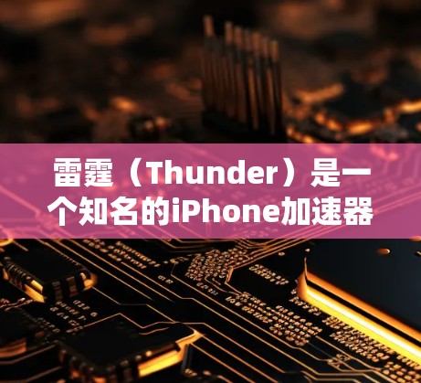 雷霆(Thunder)是一个知名的iPhone加速器品牌,提供多种加速器工具,包括免费的加速器和付费的高级版加速器。以下是关于雷霆加速器的详细介绍 雷霆(Thunder)是一个知名的iPhone加速器品牌,提供多种加速器工具,包括免费的加速器和付费的高级版加速器。以下是关于雷霆加速器的详细介绍