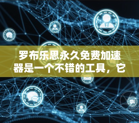 罗布乐思永久免费加速器是一个不错的工具,它能够帮助用户在网站上节省时间。以下是对它的详细介绍和推荐 罗布乐思永久免费加速器是一个不错的工具,它能够帮助用户在网站上节省时间。以下是对它的详细介绍和推荐