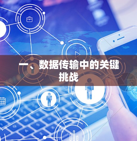 一、数据传输中的关键挑战 一、数据传输中的关键挑战