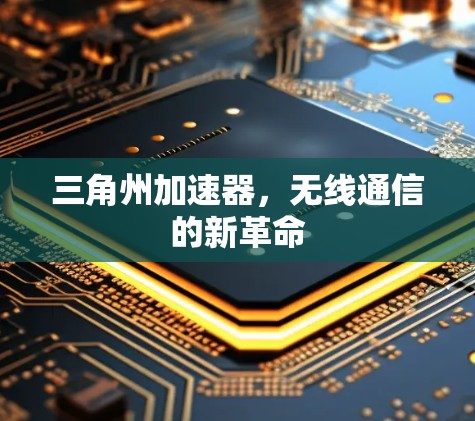 三角州加速器,无线通信的新革命 三角州加速器,无线通信的新革命