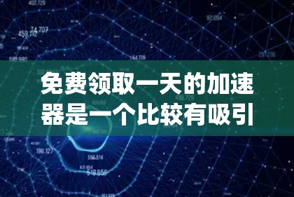 免费领取一天的加速器是一个比较有吸引力的活动,但需要谨慎选择和准备。以下是一个 organized的步骤指南,帮助你顺利完成领取过程 免费领取一天的加速器是一个比较有吸引力的活动,但需要谨慎选择和准备。以下是一个 organized的步骤指南,帮助你顺利完成领取过程