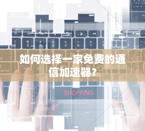 如何选择一家免费的通信加速器? 如何选择一家免费的通信加速器?