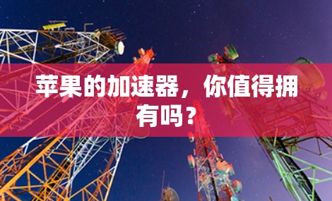 苹果的加速器,你值得拥有吗? 苹果的加速器,你值得拥有吗?