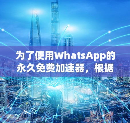 为了使用WhatsApp的永久免费加速器,根据你的需求和安全考虑,以下是一些建议 为了使用WhatsApp的永久免费加速器,根据你的需求和安全考虑,以下是一些建议