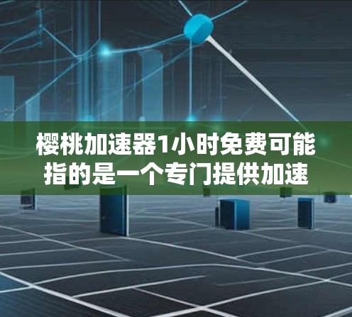 樱桃加速器1小时免费可能指的是一个专门提供加速工具的网站,用户在搜索中遇到了一些问题,需要帮助解决。以下是可能的解决方案 樱桃加速器1小时免费可能指的是一个专门提供加速工具的网站,用户在搜索中遇到了一些问题,需要帮助解决。以下是可能的解决方案