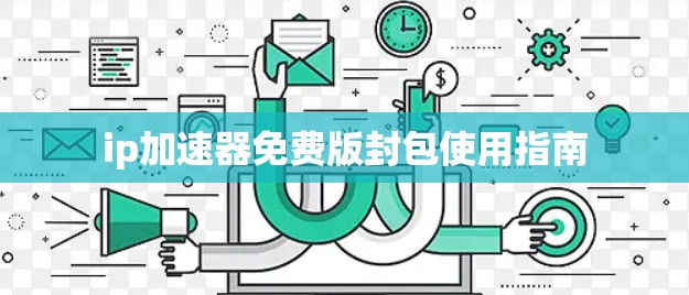 ip加速器免费版封包使用指南 ip加速器免费版封包使用指南