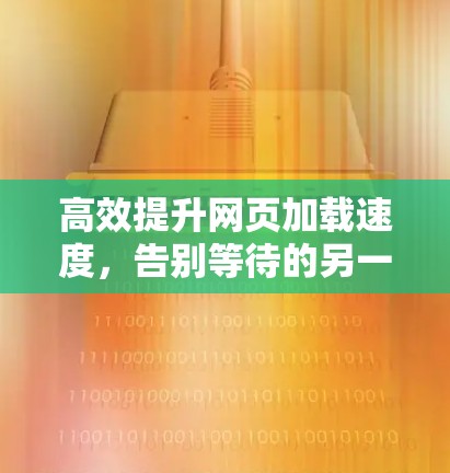 高效提升网页加载速度，告别等待的另一条捷径