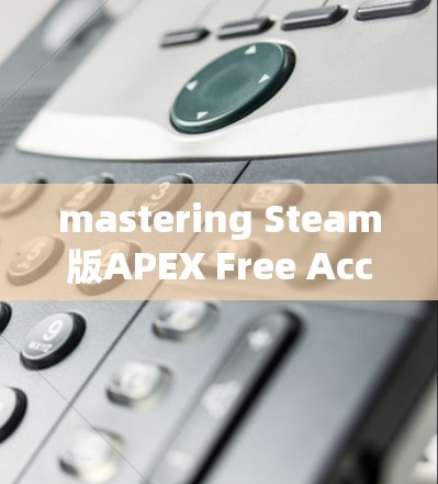 mastering Steam版APEX Free Accelerator:Unleash Your Full Potential mastering Steam版APEX Free Accelerator:Unleash Your Full Potential