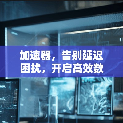 加速器，告别延迟困扰，开启高效数据传输的新纪元