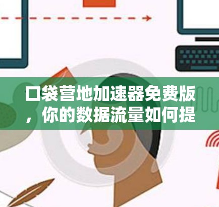 口袋营地加速器免费版,你的数据流量如何提升? 口袋营地加速器免费版,你的数据流量如何提升?