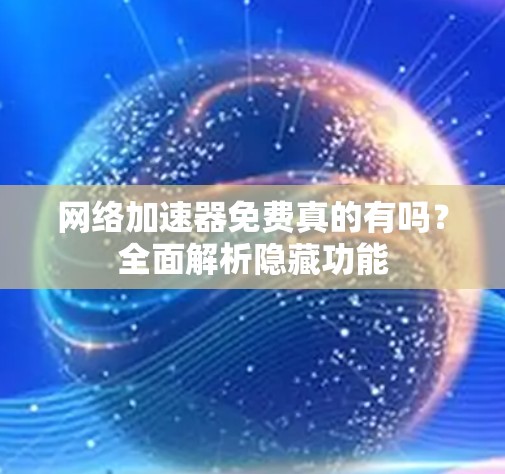 网络加速器免费真的有吗?全面解析隐藏功能 网络加速器免费真的有吗?全面解析隐藏功能