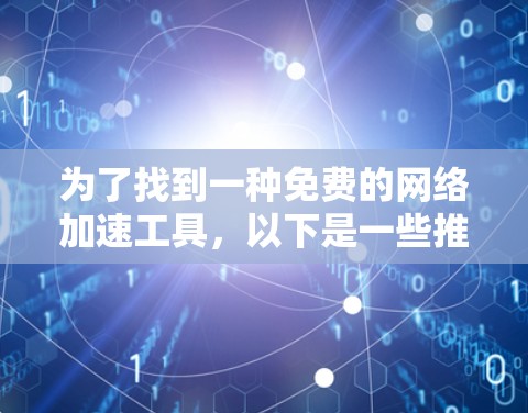 为了找到一种免费的网络加速工具,以下是一些推荐和建议 为了找到一种免费的网络加速工具,以下是一些推荐和建议