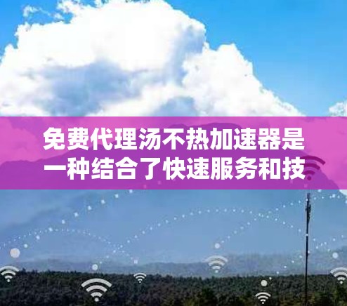 免费代理汤不热加速器是一种结合了快速服务和技术加速的工具，旨在帮助用户更快地解决任务或问题。这种服务通常提供在线指导、快速解决方案或高效的技术支持。以下是对其的详细介绍