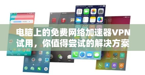 电脑上的免费网络加速器VPN试用,你值得尝试的解决方案 电脑上的免费网络加速器VPN试用,你值得尝试的解决方案