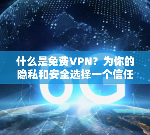 什么是免费VPN?为你的隐私和安全选择一个信任的VPN服务 什么是免费VPN?为你的隐私和安全选择一个信任的VPN服务