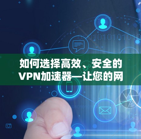 如何选择高效、安全的VPN加速器—让您的网络体验更流畅 如何选择高效、安全的VPN加速器—让您的网络体验更流畅