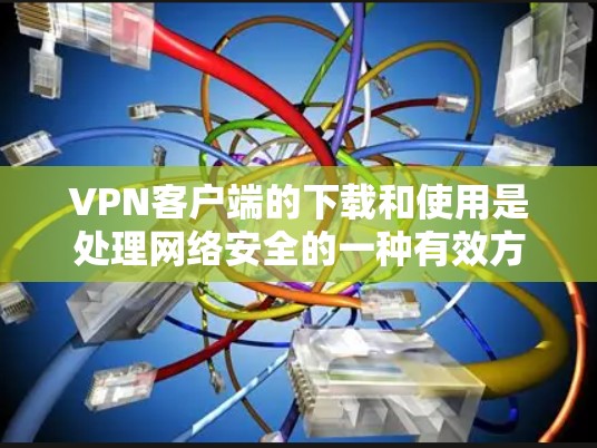 VPN客户端的下载和使用是处理网络安全的一种有效方式。以下是关于VPN客户端下载的一些步骤和注意事项，帮助你更好地理解和操作