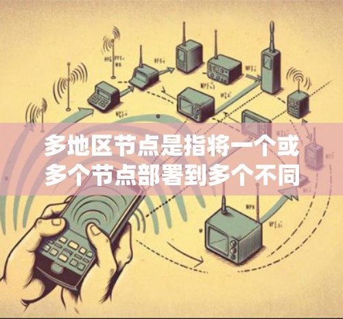 多地区节点是指将一个或多个节点部署到多个不同的地理位置或地区的系统架构。这些节点可以通过不同的网络连接（如物理连接、云连接）连接起来，以实现对多个地区的访问和管理。以下是关于多地区节点的详细信息
