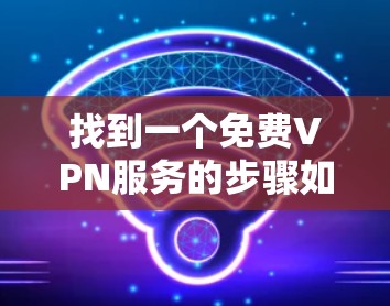 找到一个免费VPN服务的步骤如下 找到一个免费VPN服务的步骤如下
