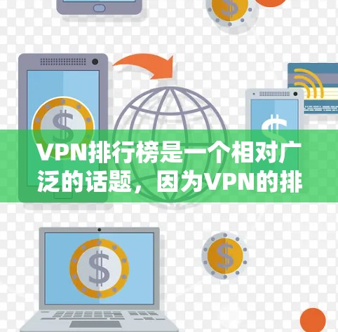 VPN排行榜是一个相对广泛的话题，因为VPN的排名取决于多个因素，包括平台的信誉、服务质量和安全性等。以下是一些比较知名的VPN网站和软件
