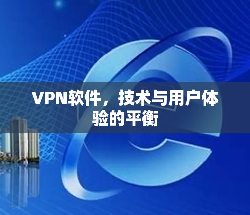 VPN软件,技术与用户体验的平衡 VPN软件,技术与用户体验的平衡