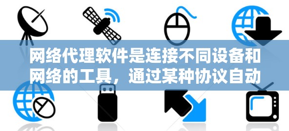 网络代理软件是连接不同设备和网络的工具，通过某种协议自动处理设备之间的连接和数据传输。以下是网络代理软件的详细分析