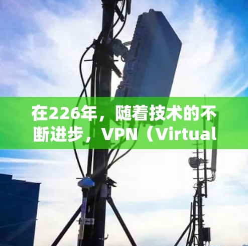 在226年，随着技术的不断进步，VPN（Virtual Private Network，VPN）行业也在不断演变。以下是226年最新的VPN技术及其推荐