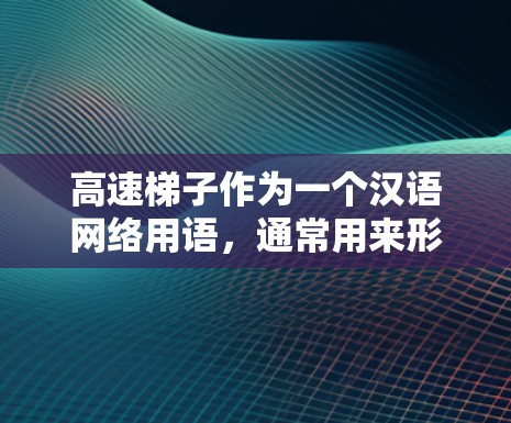 高速梯子作为一个汉语网络用语,通常用来形容一种技术或设备在短时间内以极高速度运行的能力,常见于游戏、工业、自动驾驶等领域。具体含义可能因上下文而异 高速梯子作为一个汉语网络用语,通常用来形容一种技术或设备在短时间内以极高速度运行的能力,常见于游戏、工业、自动驾驶等领域。具体含义可能因上下文而异