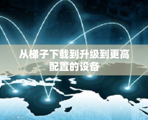 从梯子下载到升级到更高配置的设备