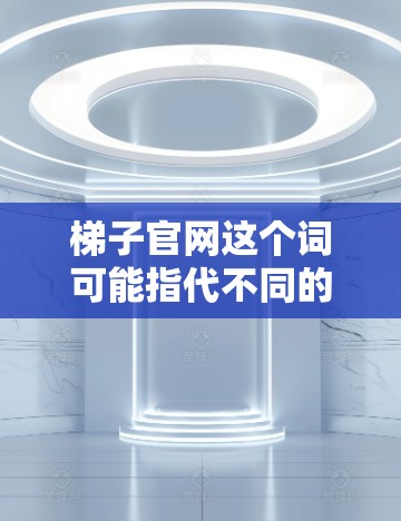 梯子官网这个词可能指代不同的东西,具体取决于上下文。如果你指的是一个特定的网站或平台,可能需要提供更多上下文来获取准确信息。以下是一些可能的解释 梯子官网这个词可能指代不同的东西,具体取决于上下文。如果你指的是一个特定的网站或平台,可能需要提供更多上下文来获取准确信息。以下是一些可能的解释
