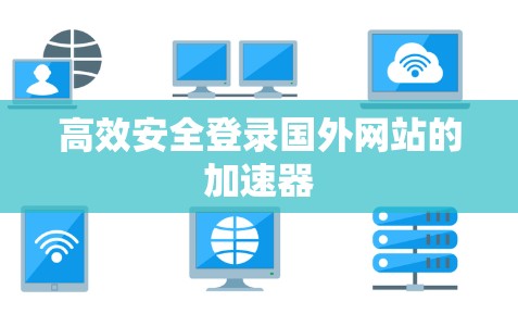 高效安全登录国外网站的加速器 高效安全登录国外网站的加速器