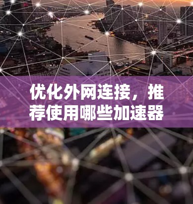 优化外网连接,推荐使用哪些加速器? 优化外网连接,推荐使用哪些加速器?