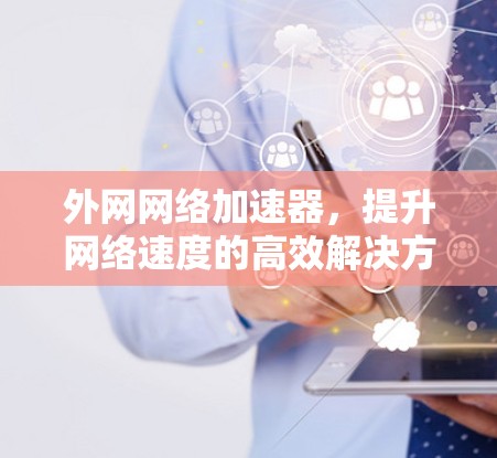 外网网络加速器,提升网络速度的高效解决方案 外网网络加速器,提升网络速度的高效解决方案