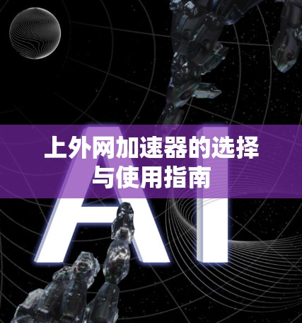 上外网加速器的选择与使用指南 上外网加速器的选择与使用指南