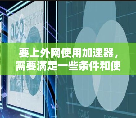 要上外网使用加速器,需要满足一些条件和使用规范。以下是一些常用的加速器及其使用上外网的条件 要上外网使用加速器,需要满足一些条件和使用规范。以下是一些常用的加速器及其使用上外网的条件