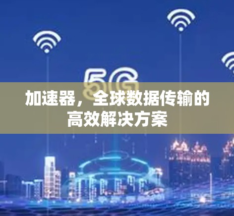 加速器，全球数据传输的高效解决方案