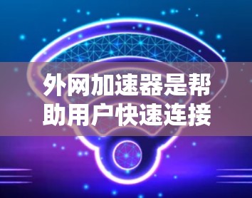 外网加速器是帮助用户快速连接互联网的工具,但需要注意的是,免费的外网加速器可能有功能限制或广告拦截,而付费版则通常功能更强大,但价格较高。如果需要永久使用,建议选择免费且功能全面的工具 外网加速器是帮助用户快速连接互联网的工具,但需要注意的是,免费的外网加速器可能有功能限制或广告拦截,而付费版则通常功能更强大,但价格较高。如果需要永久使用,建议选择免费且功能全面的工具