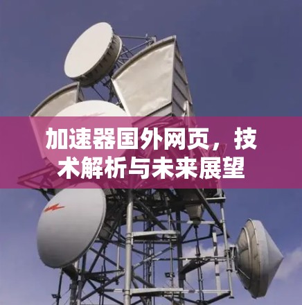 加速器国外网页,技术解析与未来展望 加速器国外网页,技术解析与未来展望