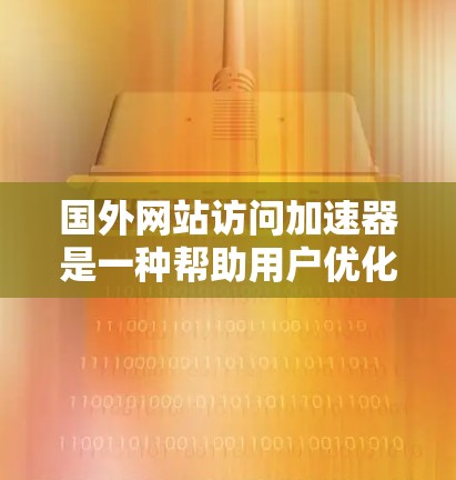 国外网站访问加速器是一种帮助用户优化网站加载速度的工具。以下是一些常用的加速器及其功能 国外网站访问加速器是一种帮助用户优化网站加载速度的工具。以下是一些常用的加速器及其功能