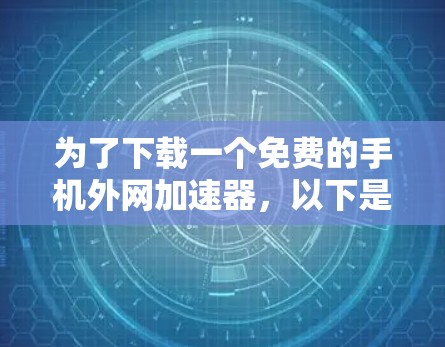 为了下载一个免费的手机外网加速器,以下是分步骤的建议 为了下载一个免费的手机外网加速器,以下是分步骤的建议