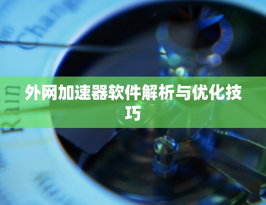 外网加速器软件解析与优化技巧 外网加速器软件解析与优化技巧