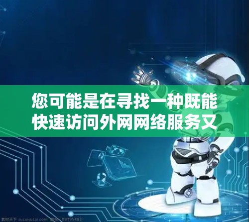 您可能是在寻找一种既能快速访问外网网络服务又能支持虚拟角色或虚拟人(VP)的加速器工具。以下是一些可能的解决方案 您可能是在寻找一种既能快速访问外网网络服务又能支持虚拟角色或虚拟人(VP)的加速器工具。以下是一些可能的解决方案