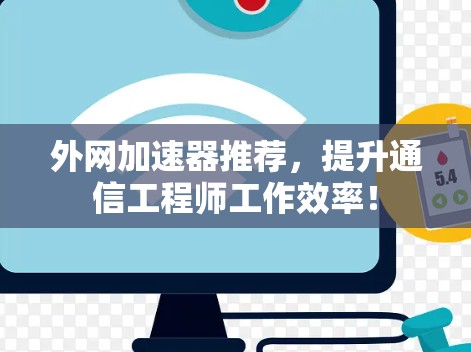 外网加速器推荐,提升通信工程师工作效率! 外网加速器推荐,提升通信工程师工作效率!